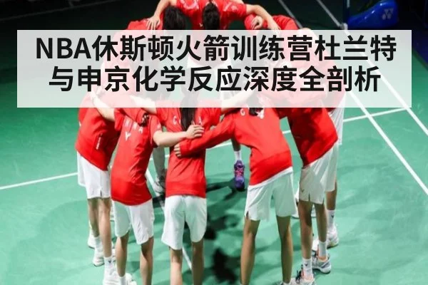 NBA休斯顿火箭训练营杜兰特与申京化学反应深度全剖析 | kaiyun